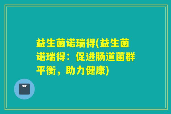 益生菌诺瑞得(益生菌诺瑞得：促进肠道菌群平衡，助力健康)