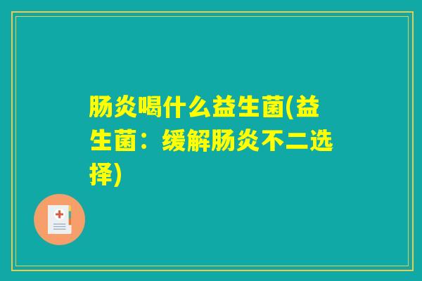 肠炎喝什么益生菌(益生菌：缓解肠炎不二选择)