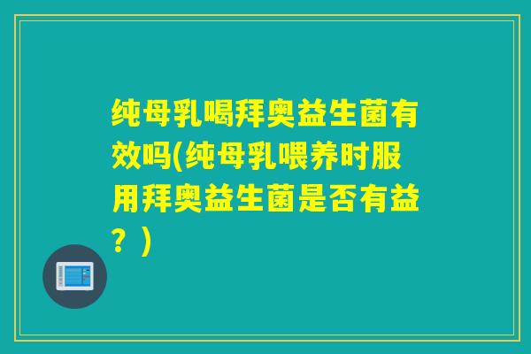 纯母乳喝拜奥益生菌有效吗(纯母乳喂养时服用拜奥益生菌是否有益？)