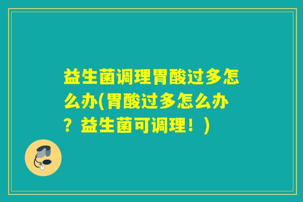 益生菌调理胃酸过多怎么办(胃酸过多怎么办？益生菌可调理！)