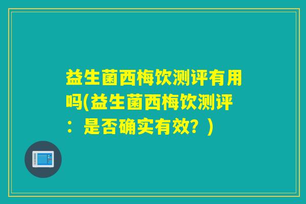 益生菌西梅饮测评有用吗(益生菌西梅饮测评：是否确实有效？)