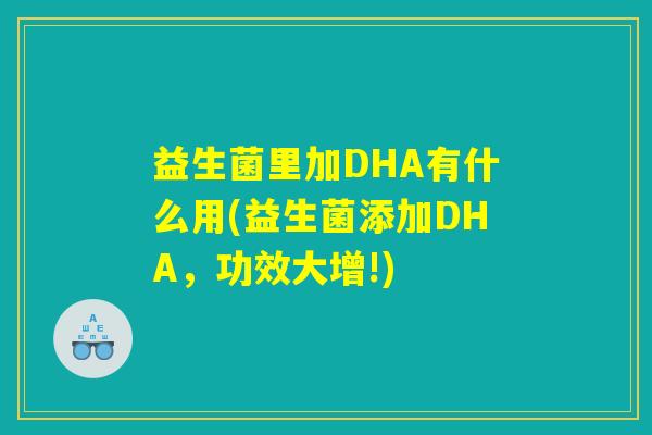 益生菌里加DHA有什么用(益生菌添加DHA，功效大增!)