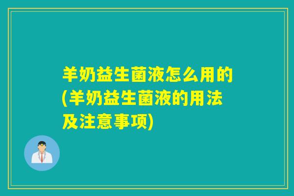 羊奶益生菌液怎么用的(羊奶益生菌液的用法及注意事项)