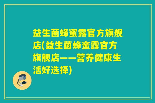 益生菌蜂蜜露官方旗舰店(益生菌蜂蜜露官方旗舰店——营养健康生活好选择)