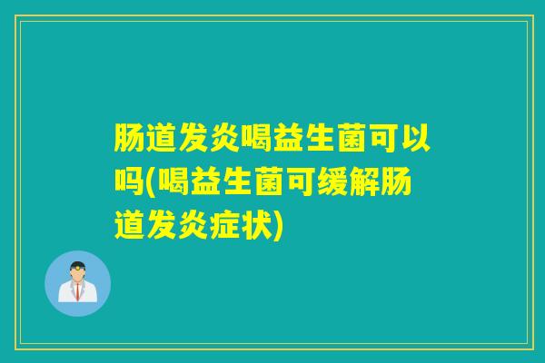 肠道发炎喝益生菌可以吗(喝益生菌可缓解肠道发炎症状)