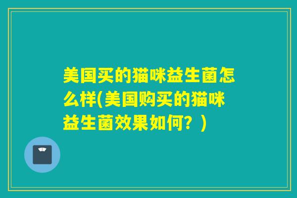 详细阅读:美国买的猫咪益生菌怎么样(美国购买的猫咪益生菌效果如何?) 美国买的猫咪益生菌怎么样(美国购买的猫咪益生菌效果如何?)