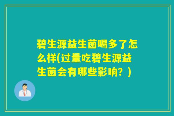 碧生源益生菌喝多了怎么样(过量吃碧生源益生菌会有哪些影响？)