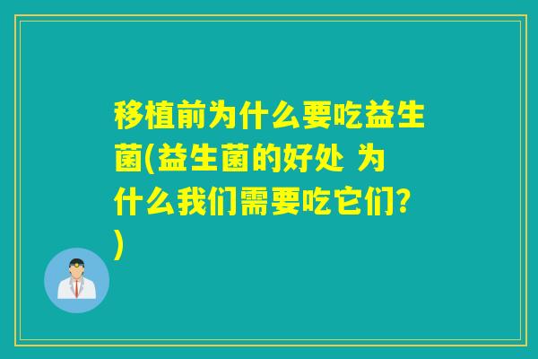 移植前为什么要吃益生菌(益生菌的好处 为什么我们需要吃它们?) 移植前为什么要吃益生菌(益生菌的好处 为什么我们需要吃它们?)