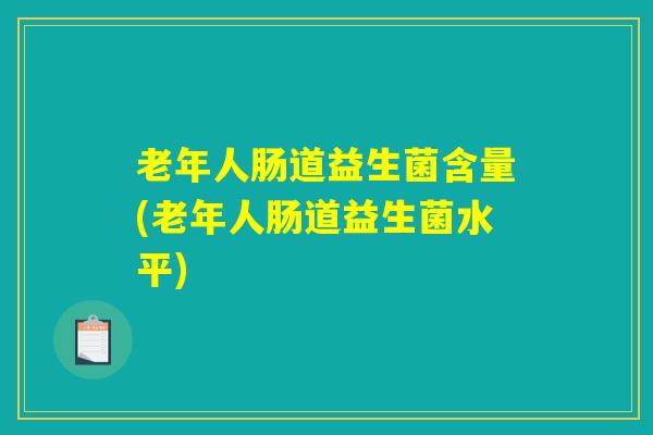 老年人肠道益生菌含量(老年人肠道益生菌水平)