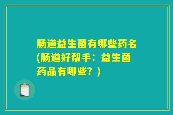 肠道益生菌有哪些药名(肠道好帮手：益生菌药品有哪些？)