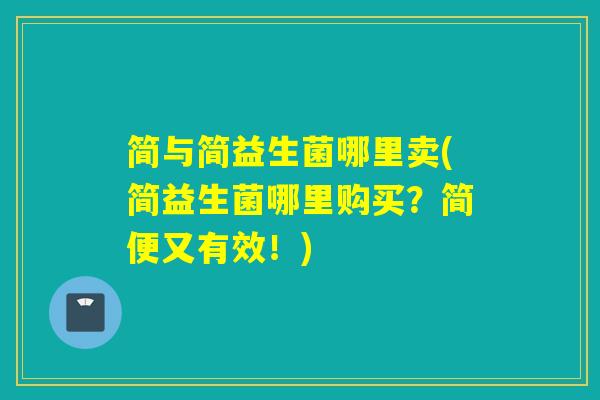 简与简益生菌哪里卖(简益生菌哪里购买？简便又有效！)