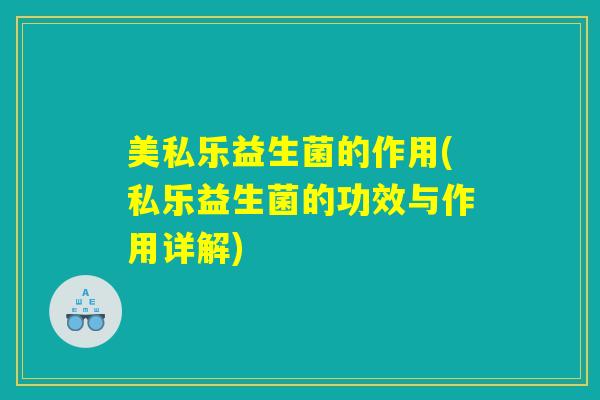 美私乐益生菌的作用(私乐益生菌的功效与作用详解)