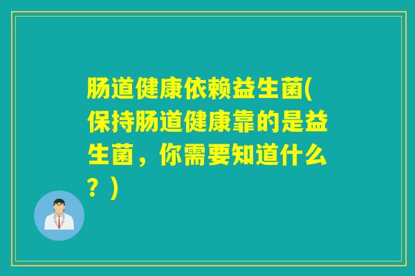 肠道健康依赖益生菌(保持肠道健康靠的是益生菌，你需要知道什么？)