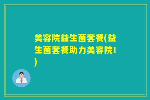 美容院益生菌套餐(益生菌套餐助力美容院！)