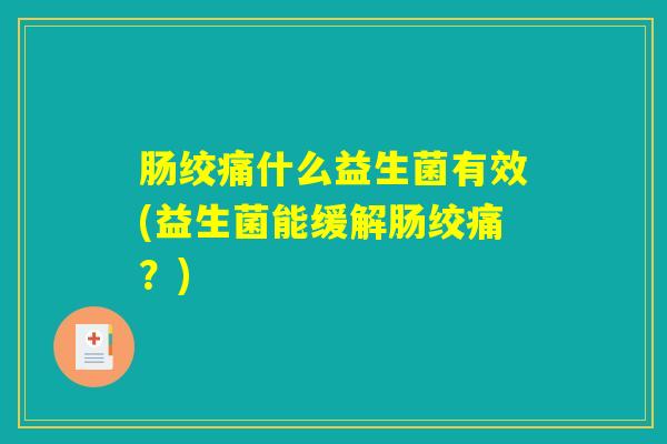 肠绞痛什么益生菌有效(益生菌能缓解肠绞痛？)