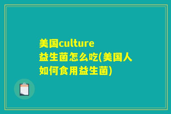 美国culture 益生菌怎么吃(美国人如何食用益生菌)