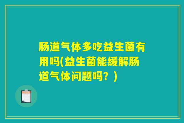 肠道气体多吃益生菌有用吗(益生菌能缓解肠道气体问题吗？)