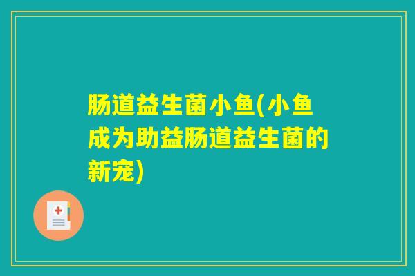 肠道益生菌小鱼(小鱼成为助益肠道益生菌的新宠)