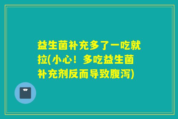 益生菌补充多了一吃就拉(小心!多吃益生菌补充剂反而导致) 益生菌补充多了一吃就拉(小心!多吃益生菌补充剂反而导致)