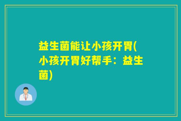 益生菌能让小孩开胃(小孩开胃好帮手：益生菌)