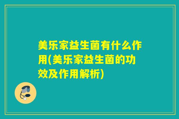 美乐家益生菌有什么作用(美乐家益生菌的功效及作用解析) 美乐家益生菌有什么作用(美乐家益生菌的功效及作用解析)