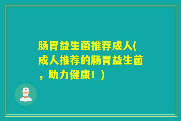 肠胃益生菌推荐成人(成人推荐的肠胃益生菌，助力健康！)
