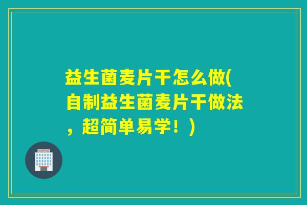 益生菌麦片干怎么做(自制益生菌麦片干做法，超简单易学！)