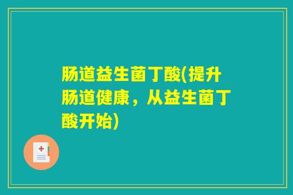 肠道益生菌丁酸(提升肠道健康，从益生菌丁酸开始)