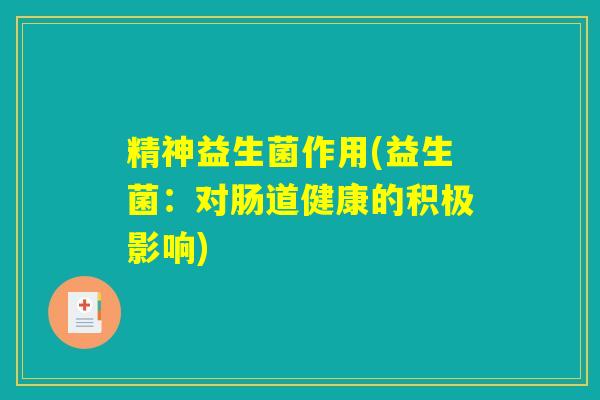 精神益生菌作用(益生菌：对肠道健康的积极影响)