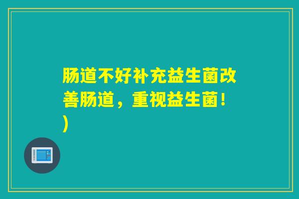 肠道不好补充益生菌改善肠道，重视益生菌！)