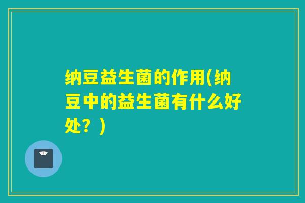 纳豆益生菌的作用(纳豆中的益生菌有什么好处？)