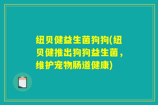 纽贝健益生菌狗狗(纽贝健推出狗狗益生菌，维护宠物肠道健康)