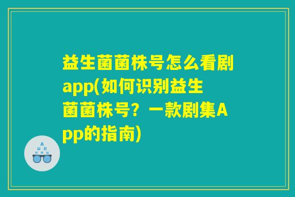 益生菌菌株号怎么看剧app(如何识别益生菌菌株号？一款剧集App的指南)