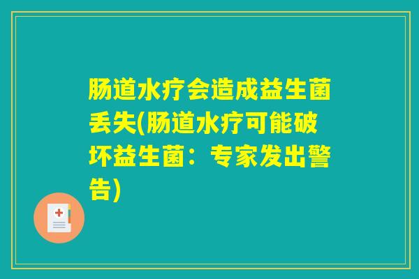 肠道水疗会造成益生菌丢失(肠道水疗可能破坏益生菌：专家发出警告)