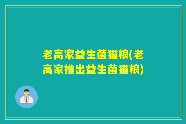 老高家益生菌猫粮(老高家推出益生菌猫粮)
