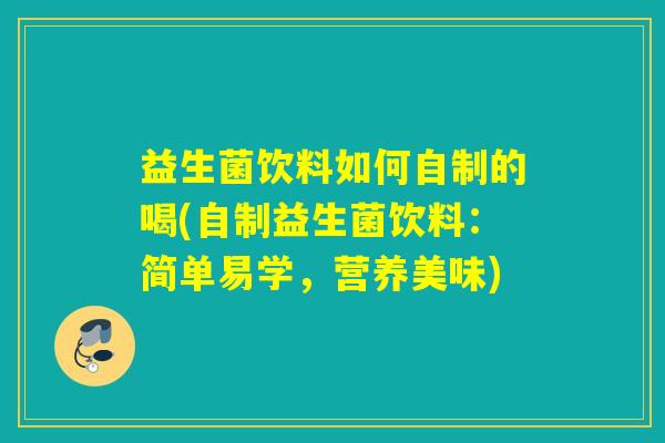 益生菌饮料如何自制的喝(自制益生菌饮料：简单易学，营养美味)