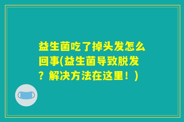 益生菌吃了掉头发怎么回事(益生菌导致脱发？解决方法在这里！)