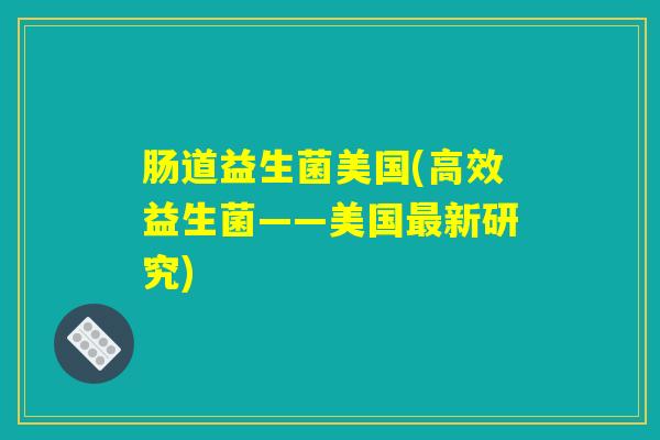 肠道益生菌美国(高效益生菌——美国最新研究)