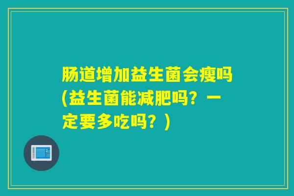 肠道增加益生菌会瘦吗(益生菌能减肥吗？一定要多吃吗？)