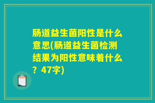 肠道益生菌阳性是什么意思(肠道益生菌检测结果为阳性意味着什么？47字)