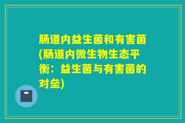 肠道内益生菌和有害菌(肠道内微生物生态平衡：益生菌与有害菌的对垒)