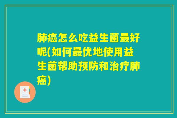 肺癌怎么吃益生菌最好呢(如何最优地使用益生菌帮助预防和治疗肺癌)