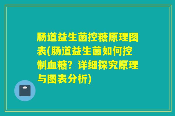 肠道益生菌控糖原理图表(肠道益生菌如何控制血糖？详细探究原理与图表分析)