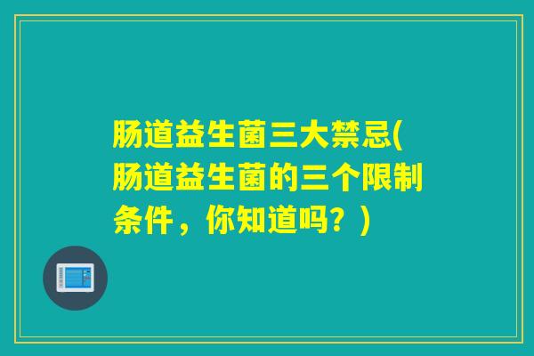 肠道益生菌三大禁忌(肠道益生菌的三个限制条件,你知道吗?) 肠道益生菌三大禁忌(肠道益生菌的三个限制条件,你知道吗?)
