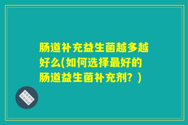肠道补充益生菌越多越好么(如何选择最好的肠道益生菌补充剂？)