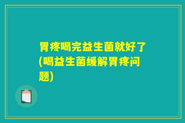 胃疼喝完益生菌就好了(喝益生菌缓解胃疼问题)