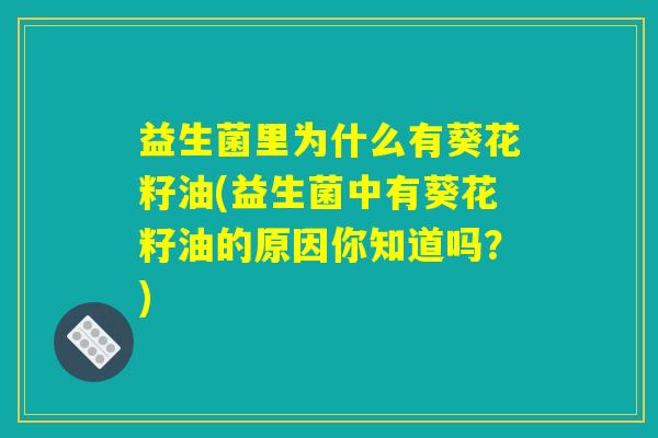 益生菌里为什么有葵花籽油(益生菌中有葵花籽油的原因你知道吗？)
