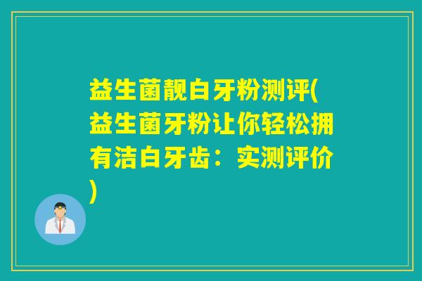 益生菌靓白牙粉测评(益生菌牙粉让你轻松拥有洁白牙齿：实测评价)