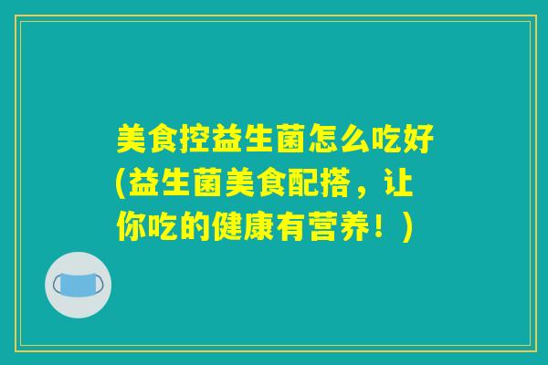 美食控益生菌怎么吃好(益生菌美食配搭，让你吃的健康有营养！)