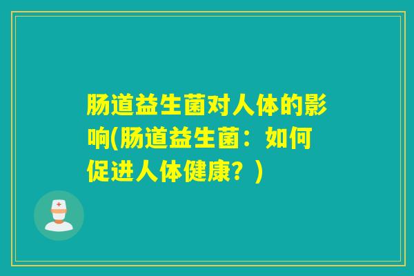 肠道益生菌对人体的影响(肠道益生菌：如何促进人体健康？)